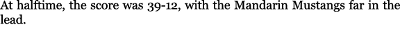 At halftime, the score was 39 12, with the Mandarin Mustangs far in the lead.
