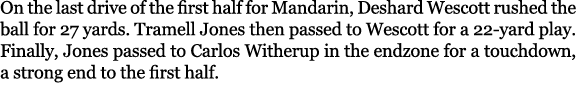 On the last drive of the first half for Mandarin, Deshard Wescott rushed the ball for 27 yards. Tramell Jones then pa...