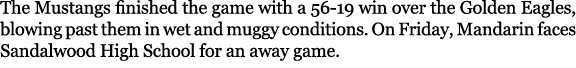 The Mustangs finished the game with a 56 19 win over the Golden Eagles, blowing past them in wet and muggy conditions...