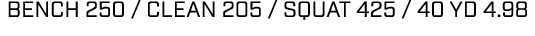 bench 250 / clean 205 / squat 425 / 40 yd 4.98