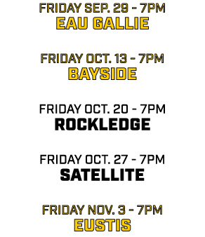 friday sep. 29 7pm eau gallie friday oct. 13 7pm bayside friday oct. 20 7pm rockledge friday oct. 27 7pm satellite fr...