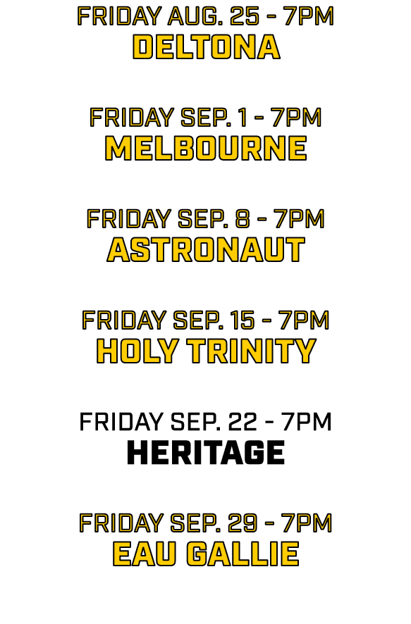 friday AUG. 25 7pm deltona friday sep. 1 7pm melbourne friday sep. 8 7pm astronaut friday sep. 15 7pm holy trinity fr...