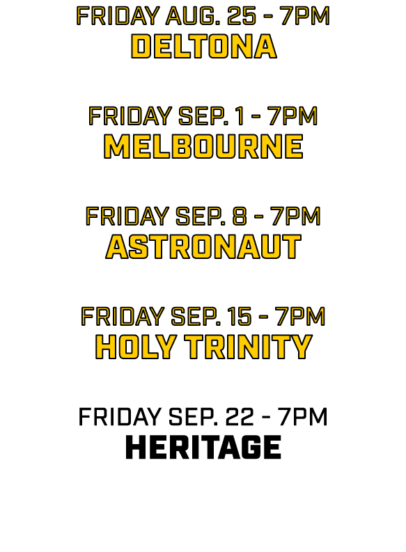 friday AUG. 25 7pm deltona friday sep. 1 7pm melbourne friday sep. 8 7pm astronaut friday sep. 15 7pm holy trinity fr...