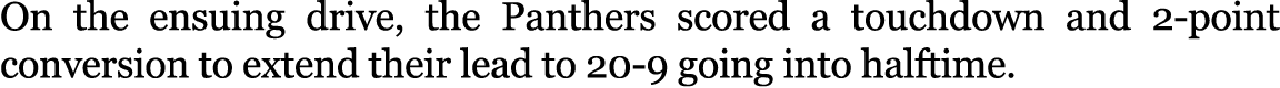 On the ensuing drive, the Panthers scored a touchdown and 2 point conversion to extend their lead to 20 9 going into ...