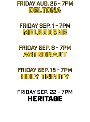 friday AUG. 25 7pm deltona friday sep. 1 7pm melbourne friday sep. 8 7pm astronaut friday sep. 15 7pm holy trinity fr...
