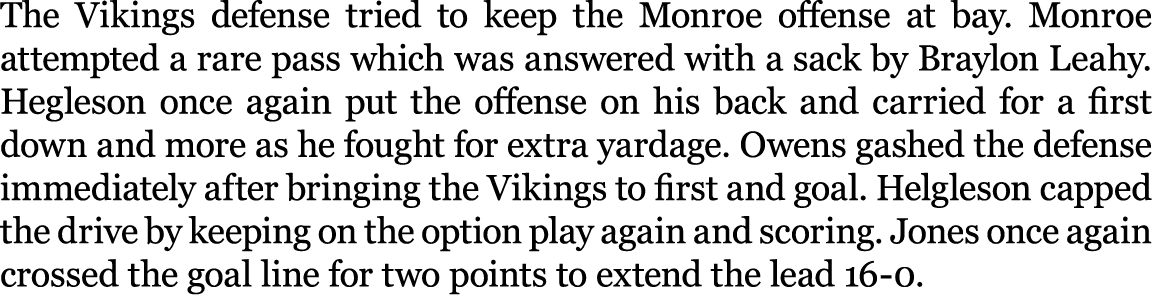 The Vikings defense tried to keep the Monroe offense at bay. Monroe attempted a rare pass which was answered with a s...