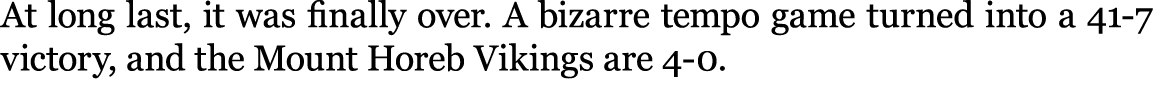 At long last, it was finally over. A bizarre tempo game turned into a 41 7 victory, and the Mount Horeb Vikings are 4...