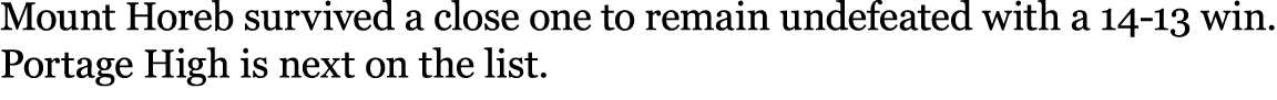 Mount Horeb survived a close one to remain undefeated with a 14 13 win. Portage High is next on the list.