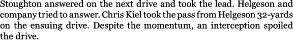 Stoughton answered on the next drive and took the lead. Helgeson and company tried to answer. Chris Kiel took the pas...