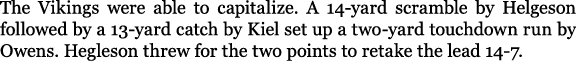 The Vikings were able to capitalize. A 14 yard scramble by Helgeson followed by a 13 yard catch by Kiel set up a two ...