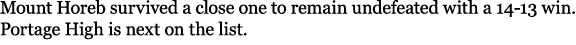 Mount Horeb survived a close one to remain undefeated with a 14 13 win. Portage High is next on the list.