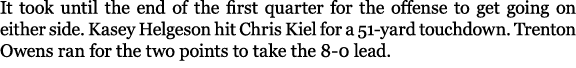 It took until the end of the first quarter for the offense to get going on either side. Kasey Helgeson hit Chris Kiel...