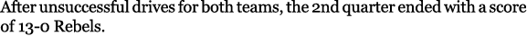 After unsuccessful drives for both teams, the 2nd quarter ended with a score of 13 0 Rebels. 