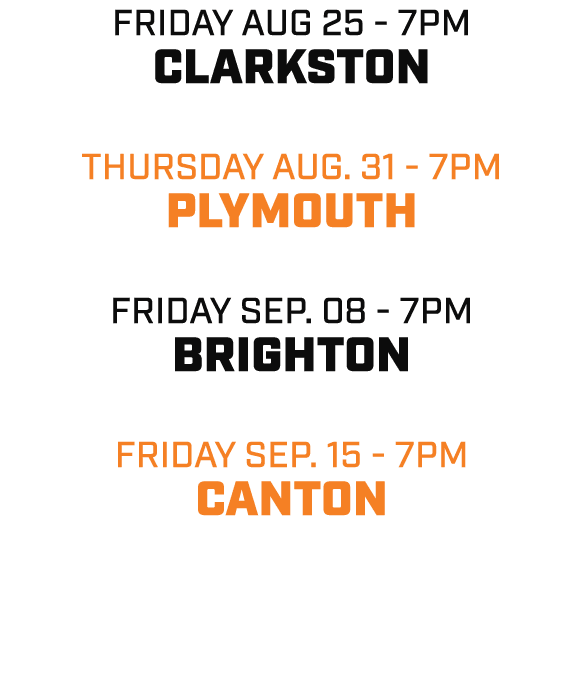 friday aug 25 7pm clarkston thursday aug. 31 7pm plymouth friday sep. 08 7pm brighton friday sep. 15 7pm canton 