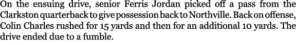 On the ensuing drive, senior Ferris Jordan picked off a pass from the Clarkston quarterback to give possession back t...