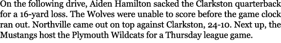 On the following drive, Aiden Hamilton sacked the Clarkston quarterback for a 16 yard loss. The Wolves were unable to...