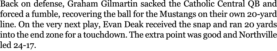 Back on defense, Graham Gilmartin sacked the Catholic Central QB and forced a fumble, recovering the ball for the Mus...