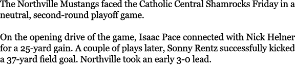 The Northville Mustangs faced the Catholic Central Shamrocks Friday in a neutral, second-round playoff game. On the o...