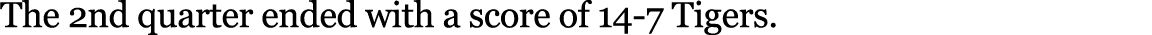 The 2nd quarter ended with a score of 14-7 Tigers. 