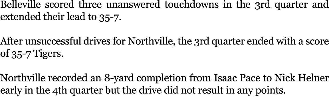 Belleville scored three unanswered touchdowns in the 3rd quarter and extended their lead to 35-7. After unsuccessful ...