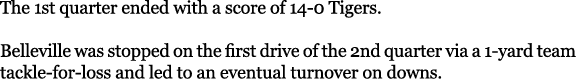 The 1st quarter ended with a score of 14-0 Tigers. Belleville was stopped on the first drive of the 2nd quarter via ...