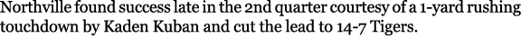 Northville found success late in the 2nd quarter courtesy of a 1-yard rushing touchdown by Kaden Kuban and cut the le...