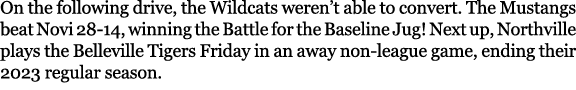 On the following drive, the Wildcats weren’t able to convert. The Mustangs beat Novi 28 14, winning the Battle for th...
