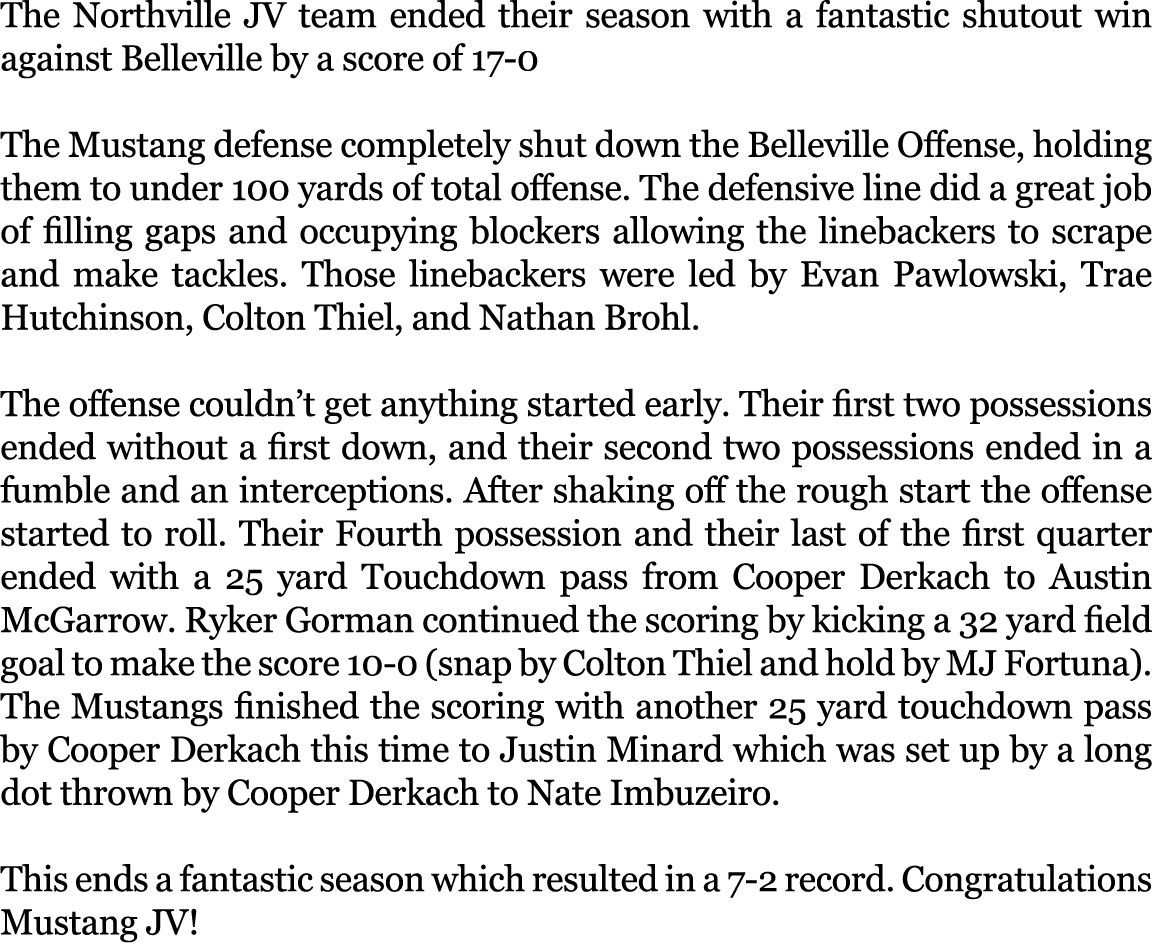 The Northville JV team ended their season with a fantastic shutout win against Belleville by a score of 17 0 The Must...