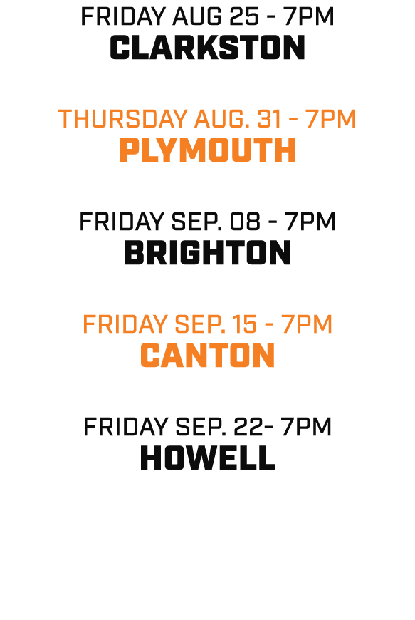 friday aug 25 7pm clarkston thursday aug. 31 7pm plymouth friday sep. 08 7pm brighton friday sep. 15 7pm canton frida...