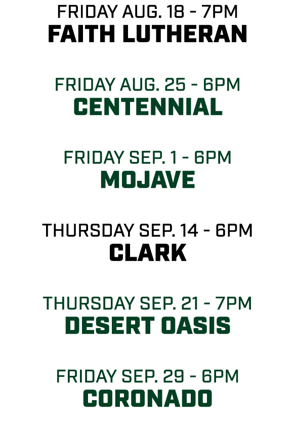 friday aug. 18 7pm Faith Lutheran friday aug. 25 6pm Centennial friday sep. 1 6pm mojave THursday sep. 14 6pm clark t...