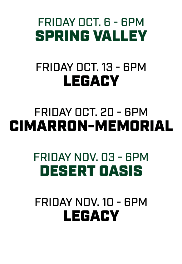  friday oct. 6 6pm Spring Valley friday oct. 13 6pm legacy friday oct. 20 6pm Cimarron Memorial friday nov. 03 6pm De...