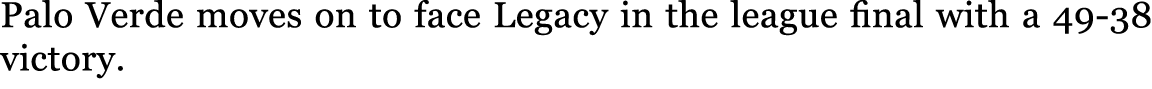 Palo Verde moves on to face Legacy in the league final with a 49 38 victory. 