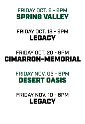  friday oct. 6 6pm Spring Valley friday oct. 13 6pm legacy friday oct. 20 6pm Cimarron Memorial friday nov. 03 6pm De...