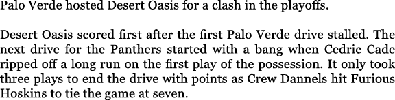 Palo Verde hosted Desert Oasis for a clash in the playoffs. Desert Oasis scored first after the first Palo Verde driv...