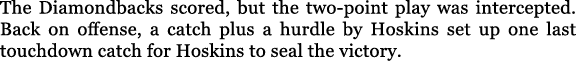 The Diamondbacks scored, but the two point play was intercepted. Back on offense, a catch plus a hurdle by Hoskins se...