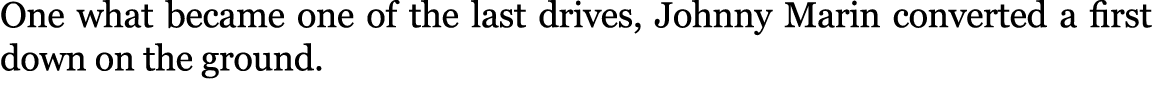 One what became one of the last drives, Johnny Marin converted a first down on the ground.