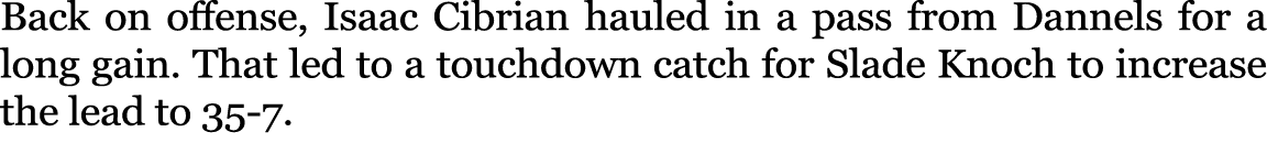 Back on offense, Isaac Cibrian hauled in a pass from Dannels for a long gain. That led to a touchdown catch for Slade...