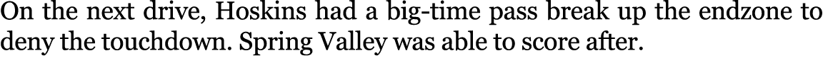 On the next drive, Hoskins had a big time pass break up the endzone to deny the touchdown. Spring Valley was able to ...