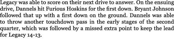 Legacy was able to score on their next drive to answer. On the ensuing drive, Dannels hit Furious Hoskins for the fir...