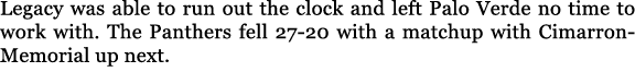 Legacy was able to run out the clock and left Palo Verde no time to work with. The Panthers fell 27 20 with a matchup...