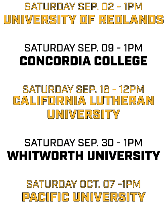 saturday sep. 02 1pm university of redlands saturday sep. 09 1pm concordia college saturday sep. 16 12pm california l...