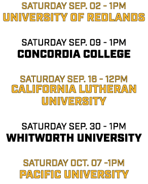 saturday sep. 02 1pm university of redlands saturday sep. 09 1pm concordia college saturday sep. 16 12pm california l...