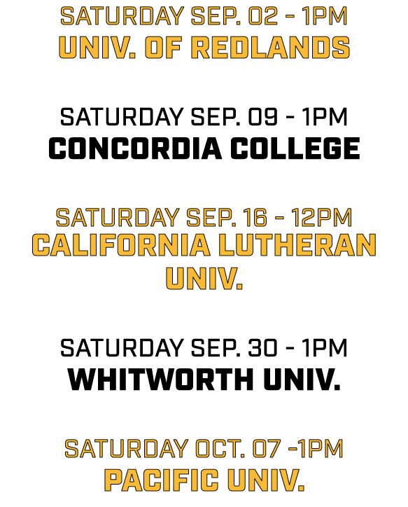 saturday sep. 02 1pm univ. of redlands saturday sep. 09 1pm concordia college saturday sep. 16 12pm california luther...