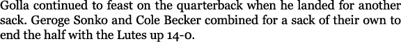 Golla continued to feast on the quarterback when he landed for another sack. Geroge Sonko and Cole Becker combined fo...