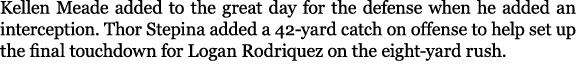 Kellen Meade added to the great day for the defense when he added an interception. Thor Stepina added a 42 yard catch...