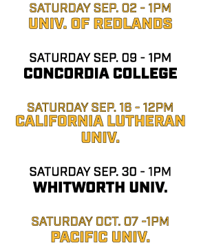 saturday sep. 02 1pm univ. of redlands saturday sep. 09 1pm concordia college saturday sep. 16 12pm california luther...