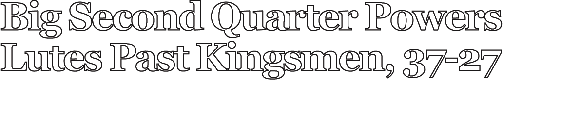 Big Second Quarter Powers Lutes Past Kingsmen, 37 27 
