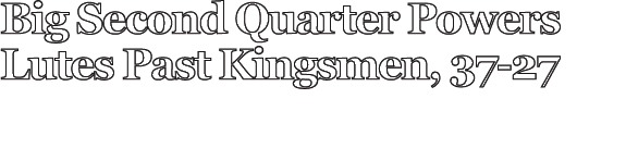 Big Second Quarter Powers Lutes Past Kingsmen, 37 27 