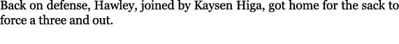Back on defense, Hawley, joined by Kaysen Higa, got home for the sack to force a three and out. 