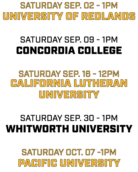 saturday sep. 02 1pm university of redlands saturday sep. 09 1pm concordia college saturday sep. 16 12pm california l...